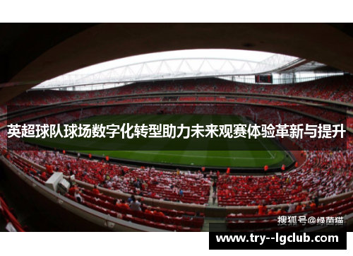 英超球队球场数字化转型助力未来观赛体验革新与提升