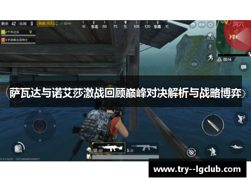 萨瓦达与诺艾莎激战回顾巅峰对决解析与战略博弈