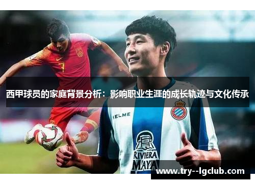 西甲球员的家庭背景分析：影响职业生涯的成长轨迹与文化传承