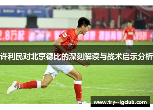 许利民对北京德比的深刻解读与战术启示分析