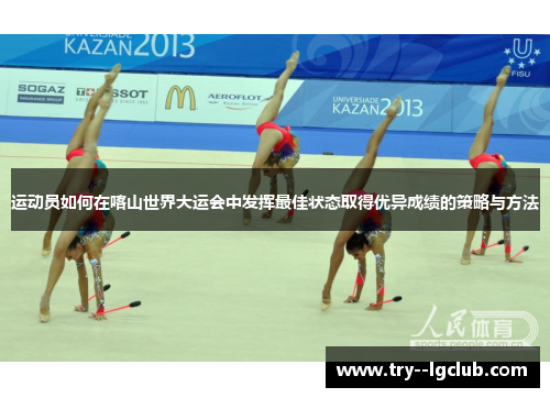 运动员如何在喀山世界大运会中发挥最佳状态取得优异成绩的策略与方法 运动员如何在喀山世界大运会中发挥最佳状态取得优异成绩的策略与方法
