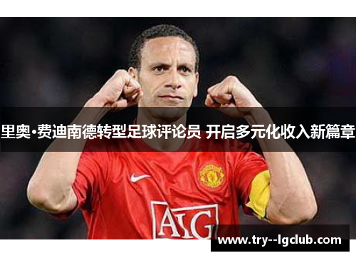 里奥·费迪南德转型足球评论员 开启多元化收入新篇章