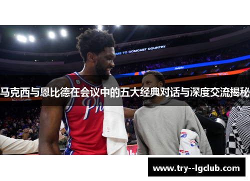 马克西与恩比德在会议中的五大经典对话与深度交流揭秘