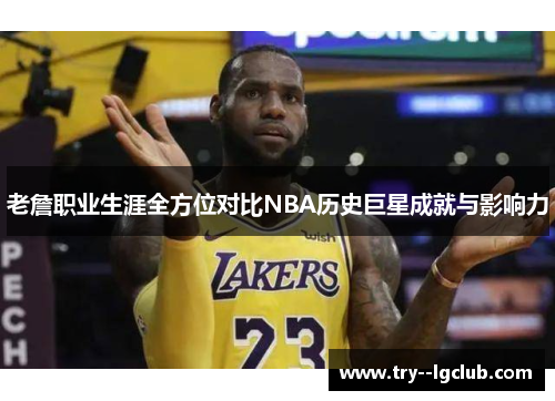 老詹职业生涯全方位对比NBA历史巨星成就与影响力 老詹职业生涯全方位对比NBA历史巨星成就与影响力