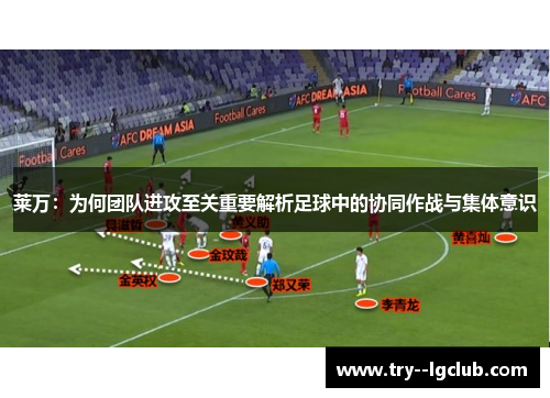 莱万：为何团队进攻至关重要解析足球中的协同作战与集体意识