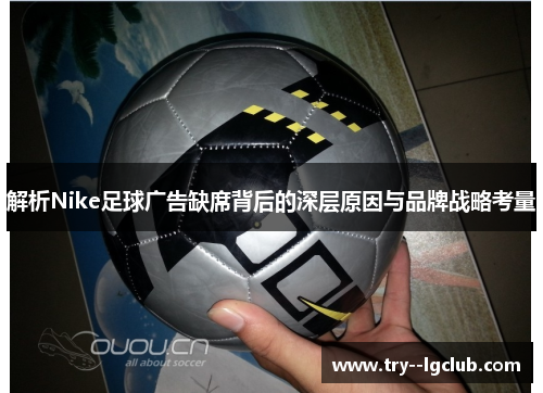 解析Nike足球广告缺席背后的深层原因与品牌战略考量