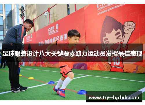 足球服装设计八大关键要素助力运动员发挥最佳表现