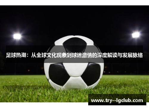 足球热潮：从全球文化现象到球迷激情的深度解读与发展脉络