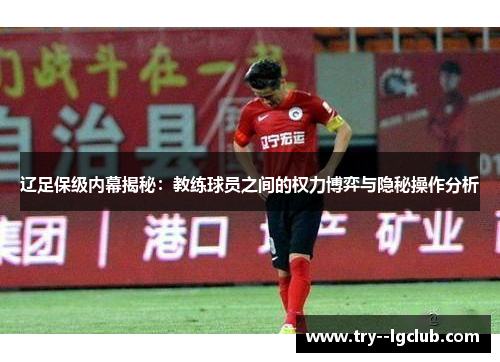 辽足保级内幕揭秘：教练球员之间的权力博弈与隐秘操作分析