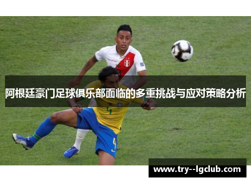 阿根廷豪门足球俱乐部面临的多重挑战与应对策略分析