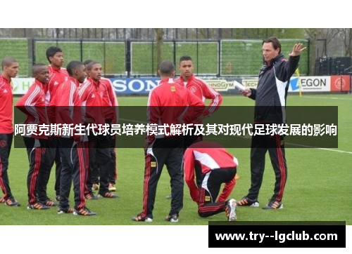 阿贾克斯新生代球员培养模式解析及其对现代足球发展的影响