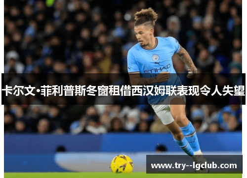 卡尔文·菲利普斯冬窗租借西汉姆联表现令人失望