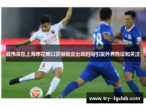 戴伟浚在上海申花难以获得稳定出场时间引发外界热议和关注 戴伟浚在上海申花难以获得稳定出场时间引发外界热议和关注