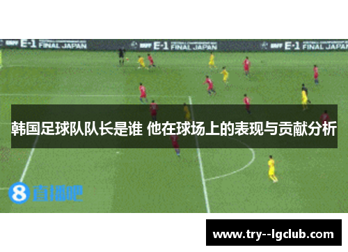 韩国足球队队长是谁 他在球场上的表现与贡献分析