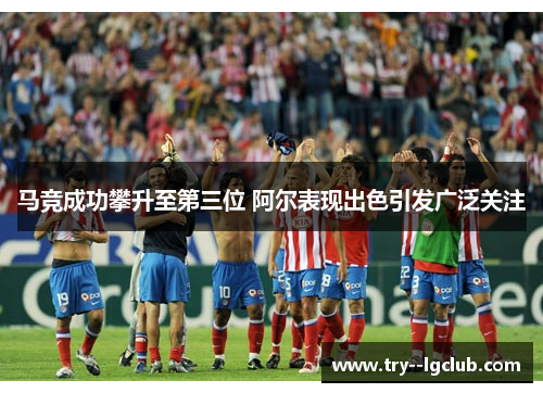 马竞成功攀升至第三位 阿尔表现出色引发广泛关注