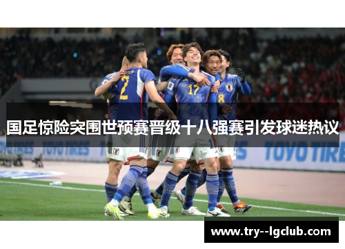 国足惊险突围世预赛晋级十八强赛引发球迷热议