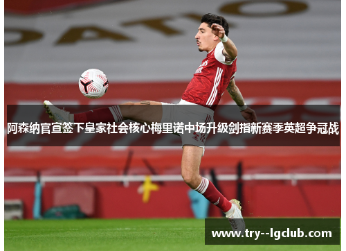 阿森纳官宣签下皇家社会核心梅里诺中场升级剑指新赛季英超争冠战