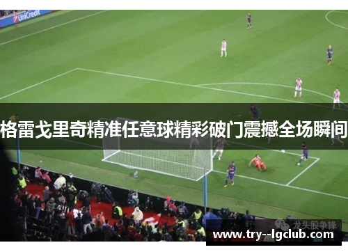 格雷戈里奇精准任意球精彩破门震撼全场瞬间