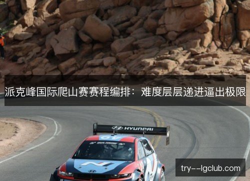 派克峰国际爬山赛赛程编排:难度层层递进逼出极限 派克峰国际爬山赛赛程编排:难度层层递进逼出极限