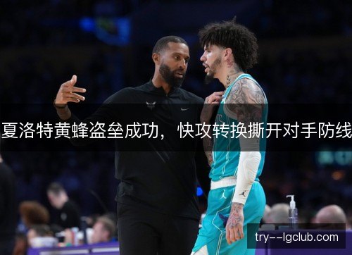 夏洛特黄蜂盗垒成功,快攻转换撕开对手防线 夏洛特黄蜂盗垒成功,快攻转换撕开对手防线