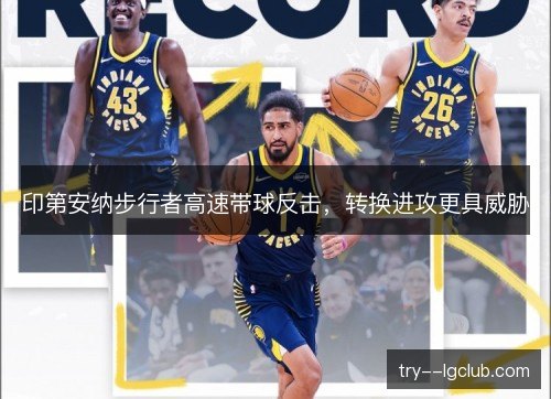 印第安纳步行者高速带球反击,转换进攻更具威胁 印第安纳步行者高速带球反击,转换进攻更具威胁
